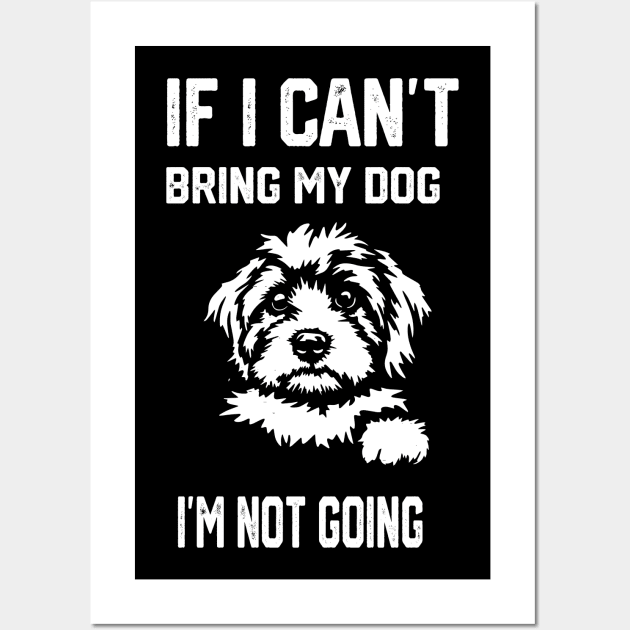 If I Can't Bring My Dog I'm Not Going Wall Art by spantshirt